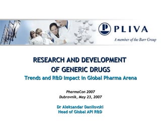 RESEARCH AND DEVELOPMENT  OF   GENERIC  DRUG S Trends and  R&D  Impact  i n Global Pharma Arena PharmaCon 2007 Dubrovnik,  May  23 , 2007 Dr Aleksandar Danilovski Head of Global  API  R&D 