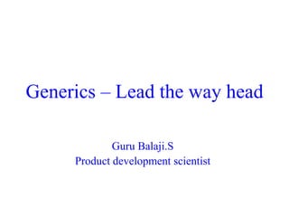 Generics – Lead the way head
Guru Balaji.S
Product development scientist
 