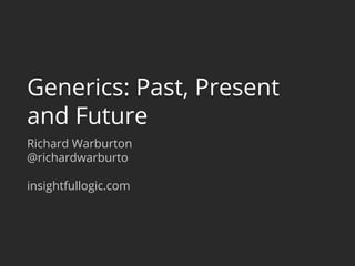 Generics: Past, Present
and Future
Richard Warburton
@richardwarburto
insightfullogic.com
 