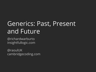 Generics: Past, Present
and Future
@richardwarburto
insightfullogic.com
@raoulUK
cambridgecoding.com
 