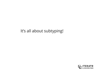 It’s all about subtyping!
 