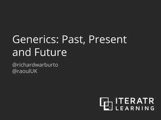 Generics: Past, Present
and Future
@richardwarburto
@raoulUK
 