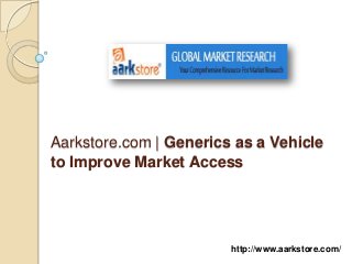 Aarkstore.com | Generics as a Vehicle
to Improve Market Access




                        http://www.aarkstore.com/
 
