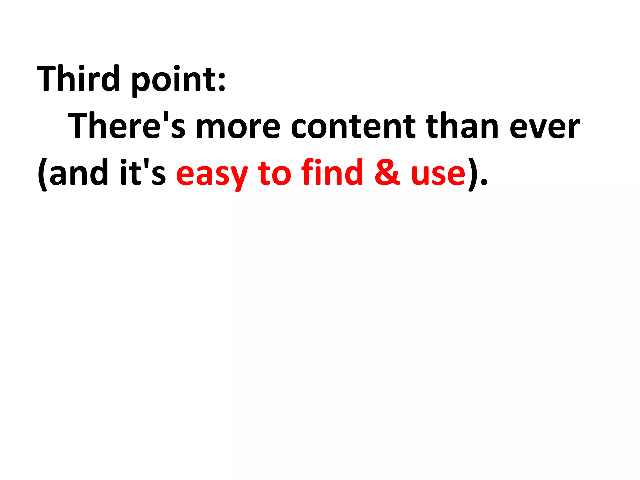 Third point: 
There's more content than ever 
(and it's easy to find & use). 
 