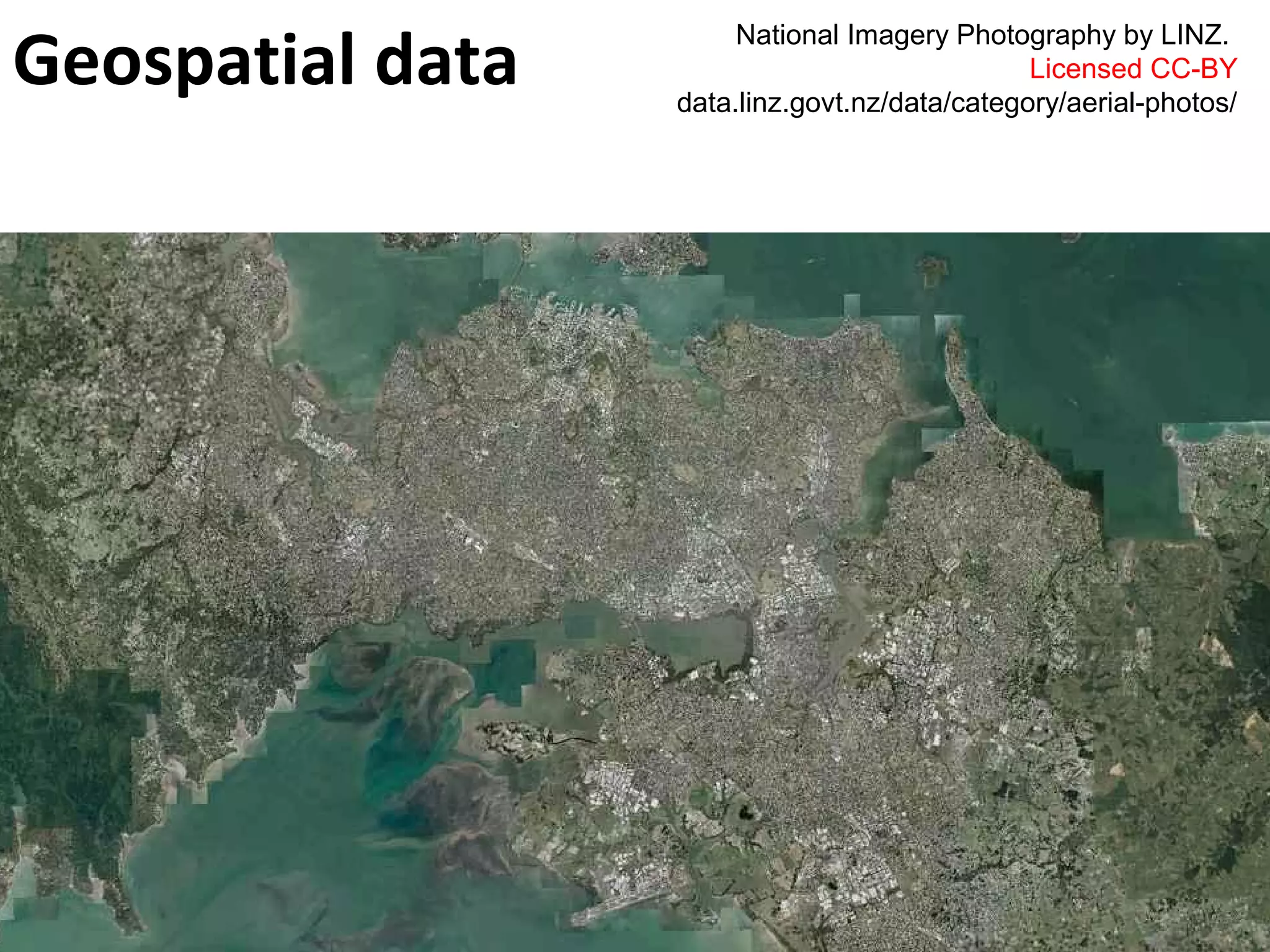 Geospatial data 
National Imagery Photography by LINZ. 
Licensed CC-BY 
data.linz.govt.nz/data/category/aerial-photos/ 
 