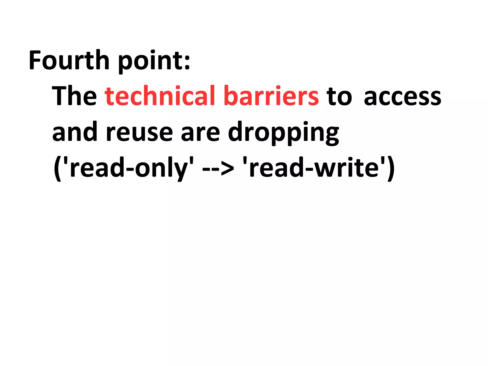 Fourth point: 
The technical barriers to access 
and reuse are dropping 
('read-only' --> 'read-write') 
 