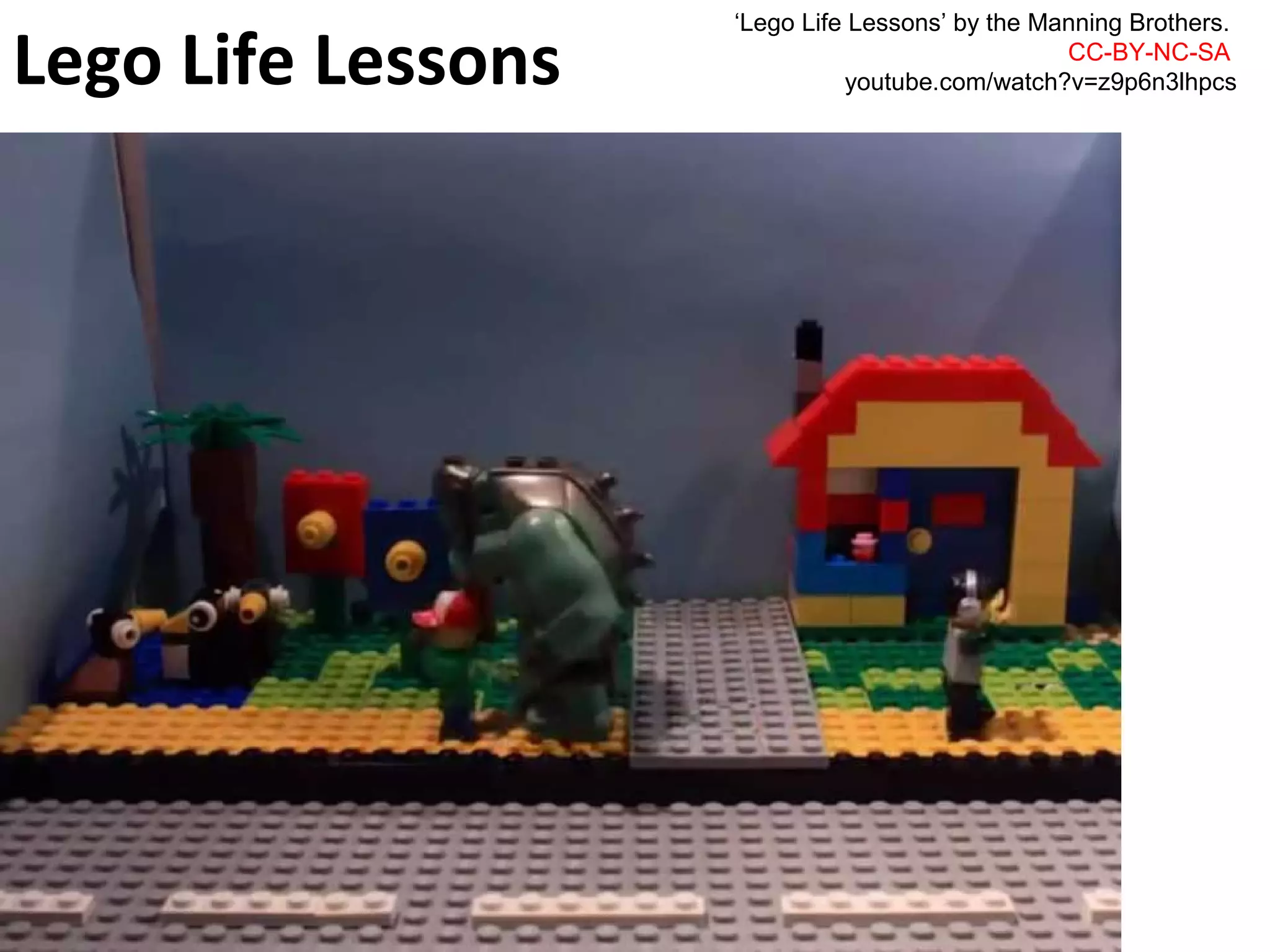 ‘Lego Life Lessons’ by the Manning Brothers. 
Lego Life Lessons 
CC-BY-NC-SA 
youtube.com/watch?v=z9p6n3lhpcs  