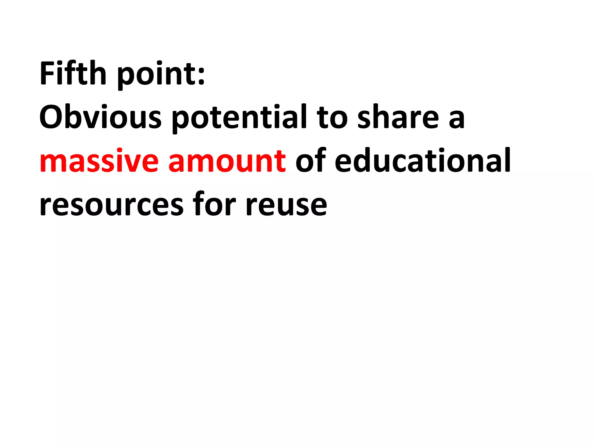 Fifth point: 
Obvious potential to share a 
massive amount of educational 
resources for reuse 
 