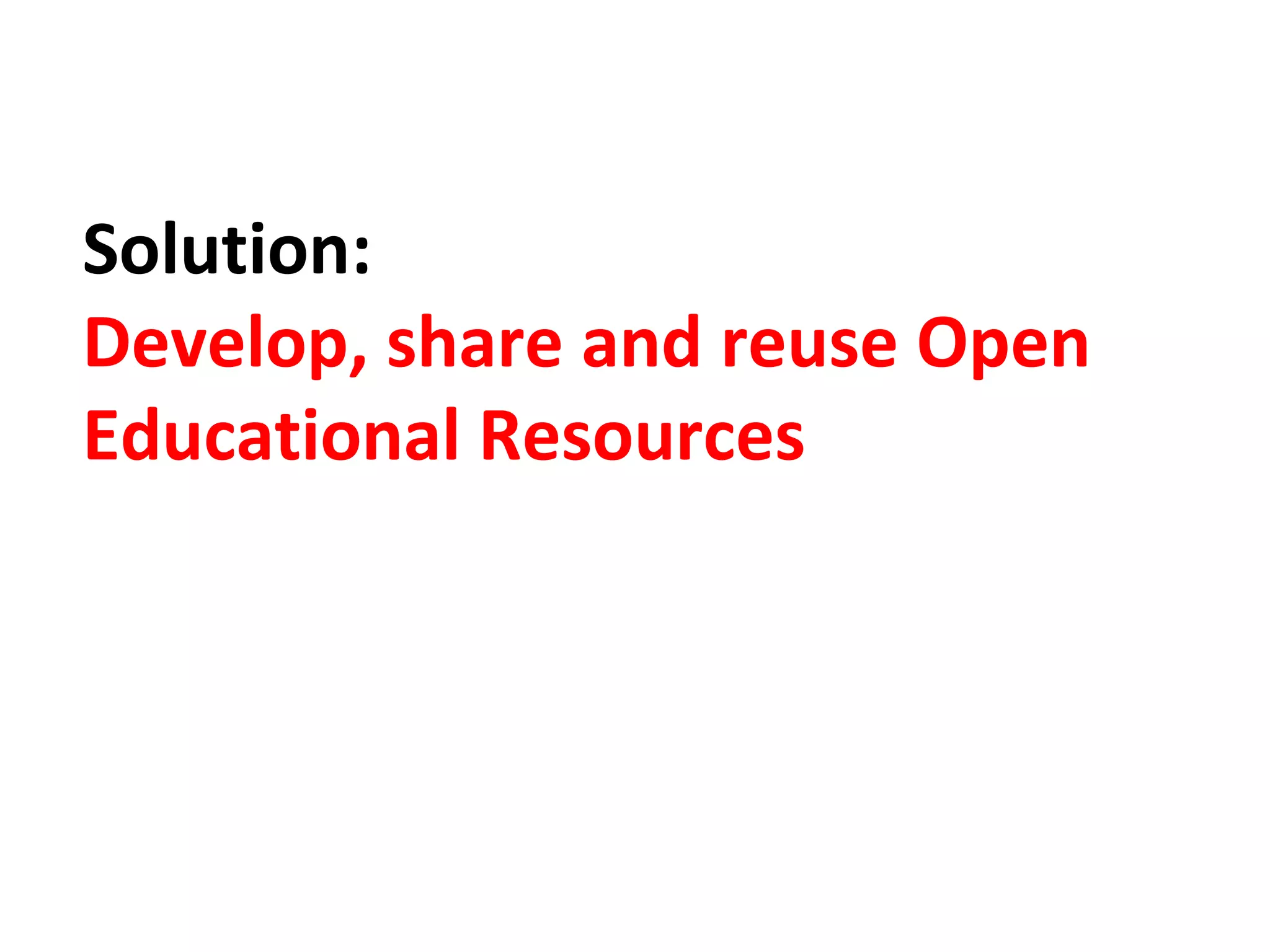Solution: 
Develop, share and reuse Open 
Educational Resources 
 