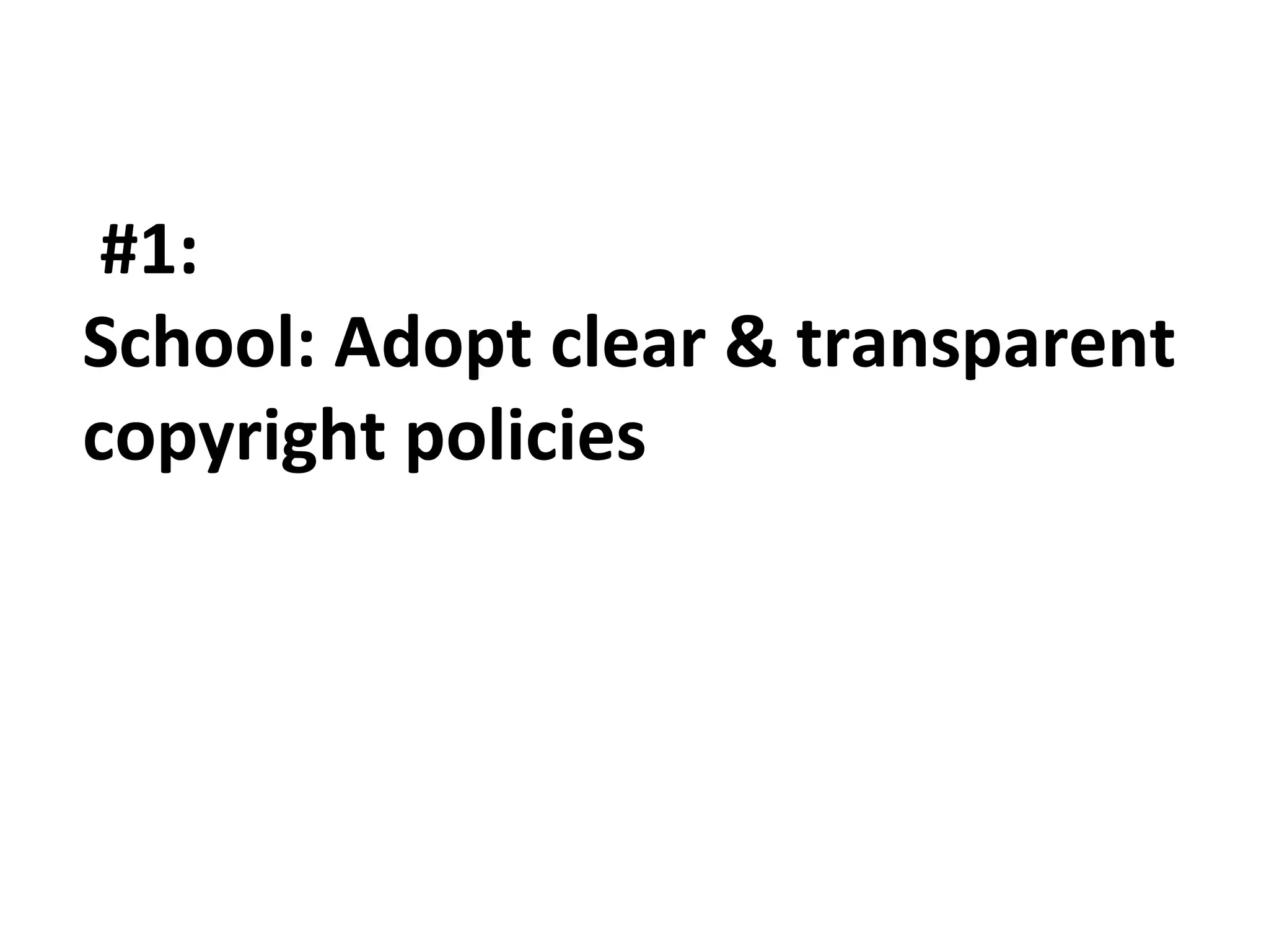 #1: 
School: Adopt clear & transparent 
copyright policies 
 