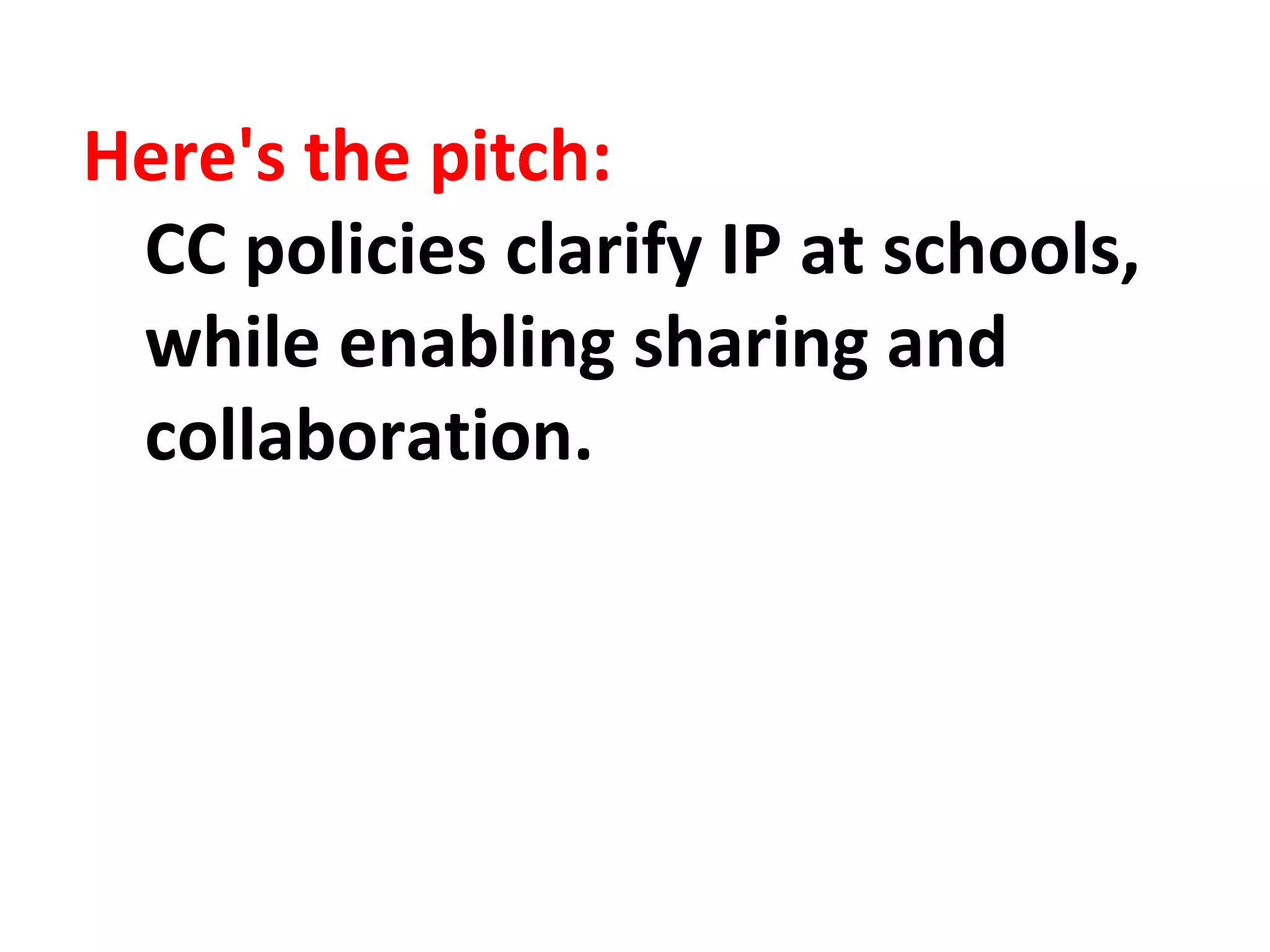 Here's the pitch: 
CC policies clarify IP at schools, 
while enabling sharing and 
collaboration. 
 