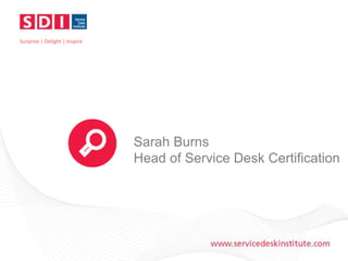 Surprise | Delight | Inspire 
Sarah Burns 
Head of Service Desk Certification 
 