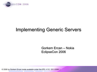 Gorkem Ercan – Nokia EclipseCon 2006 Implementing Generic Servers 