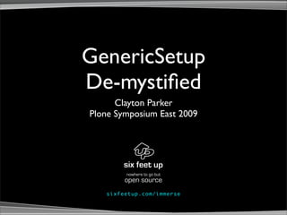 GenericSetup
De-mystiﬁed
      Clayton Parker
Plone Symposium East 2009




            nowhere to go but
           open source
   s ix fe e tup . co m / i mm e rs e
 