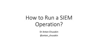 How to Run a SIEM
Operation?
Dr Anton Chuvakin
@anton_chuvakin
 