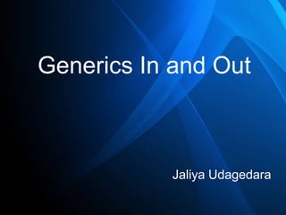 Generics In and Out

Jaliya Udagedara

 