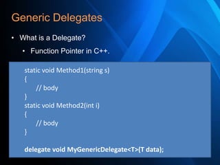 Generic Delegates
• What is a Delegate?
• Function Pointer in C++.
static void Method1(string s)
{
// body
}
static void Method2(int i)
{
// body
}
delegate void MyGenericDelegate<T>(T data);

 