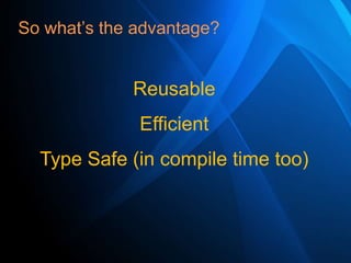 So what’s the advantage?

Reusable
Efficient

Type Safe (in compile time too)

 