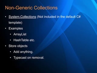 Non-Generic Collections
• System.Collections (Not included in the default C#
template)
• Examples
• ArrayList
• HashTable etc.
• Store objects
• Add anything.

• Typecast on removal.

 