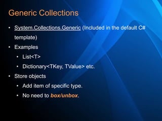 Generic Collections
• System.Collections.Generic (Included in the default C#
template)
• Examples
• List<T>
• Dictionary<TKey, TValue> etc.
• Store objects
• Add item of specific type.

• No need to box/unbox.

 