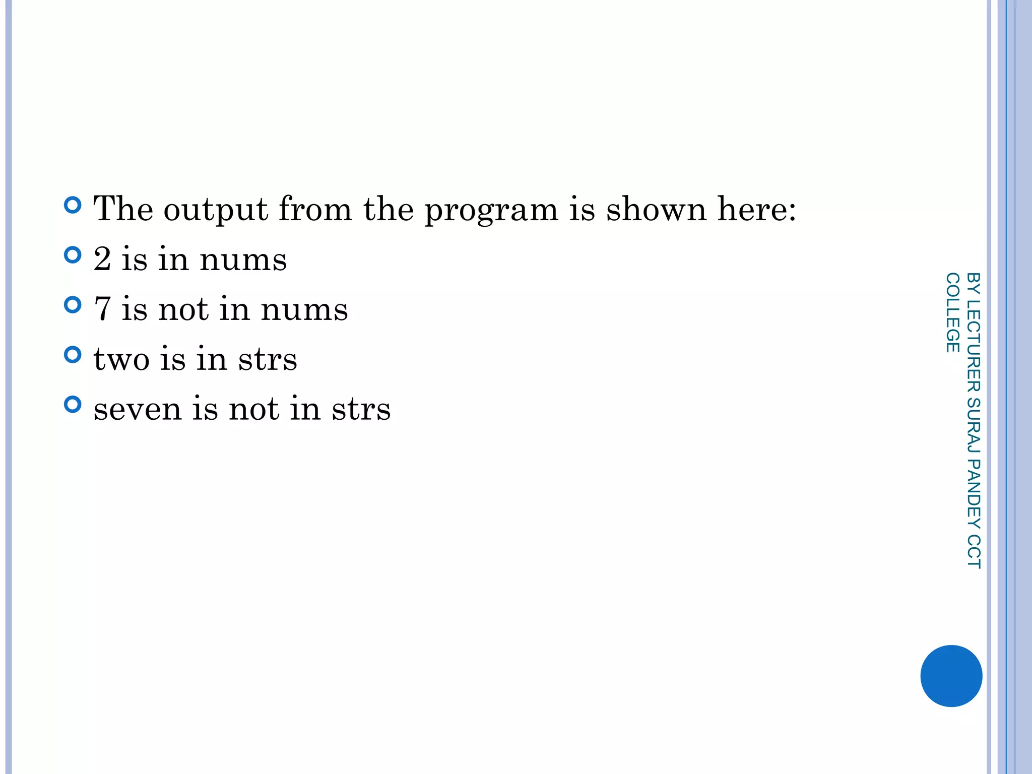  The output from the program is shown here:
 2 is in nums
 7 is not in nums
 two is in strs
 seven is not in strs
BYLECTURERSURAJPANDEYCCT
COLLEGE
 