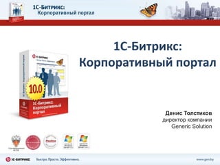 1С-Битрикс:
Корпоративный портал


             Денис Толстиков
            директор компании
               Generic Solution
 