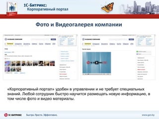 Фото и Видеогалерея компании




«Корпоративный портал» удобен в управлении и не требует специальных
знаний. Любой сотрудник быстро научится размещать новую информацию, в
том числе фото и видео материалы.
 