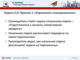 Задачи 2.0: Пример 1 «Управление планированием»

• Руководитель ставит задачу начальнику отдела –
  «Подготовиться к выпуску новой версии
  продукта»
• Начальник отдела расписывает подзадачи на
  своих подчиненных.
• Руководитель видит, как начальник отдела
  расписывает задачи на подчиненных.
 