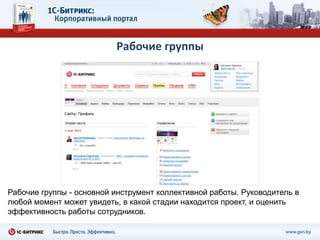 Рабочие группы




Рабочие группы - основной инструмент коллективной работы. Руководитель в
любой момент может увидеть, в какой стадии находится проект, и оценить
эффективность работы сотрудников.
 