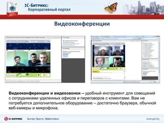 Видеоконференции




Видеоконференции и видеозвонки – удобный инструмент для совещаний
с сотрудниками удаленных офисов и переговоров с клиентами. Вам не
потребуется дополнительное оборудование – достаточно браузера, обычной
веб-камеры и микрофона.
 