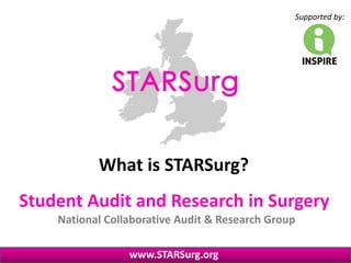 Student Audit and Research in Surgery
National Collaborative Audit & Research Group
www.STARSurg.org
Supported by:
What is STARSurg?
 