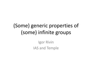 (Some) generic properties of
   (some) infinite groups
           Igor Rivin
        IAS and Temple
 
