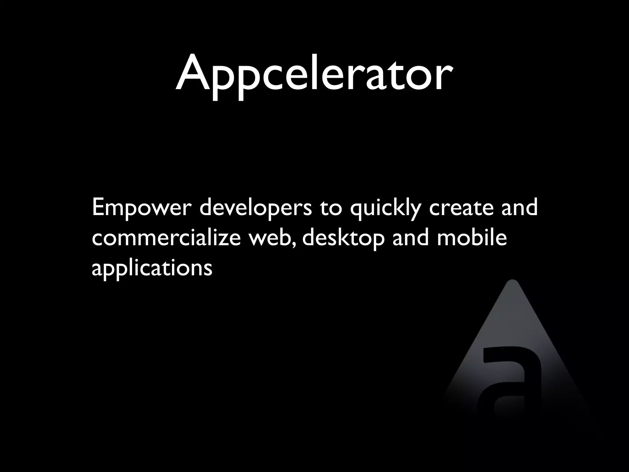 Appcelerator

Empower developers to quickly create and
commercialize web, desktop and mobile
applications
 