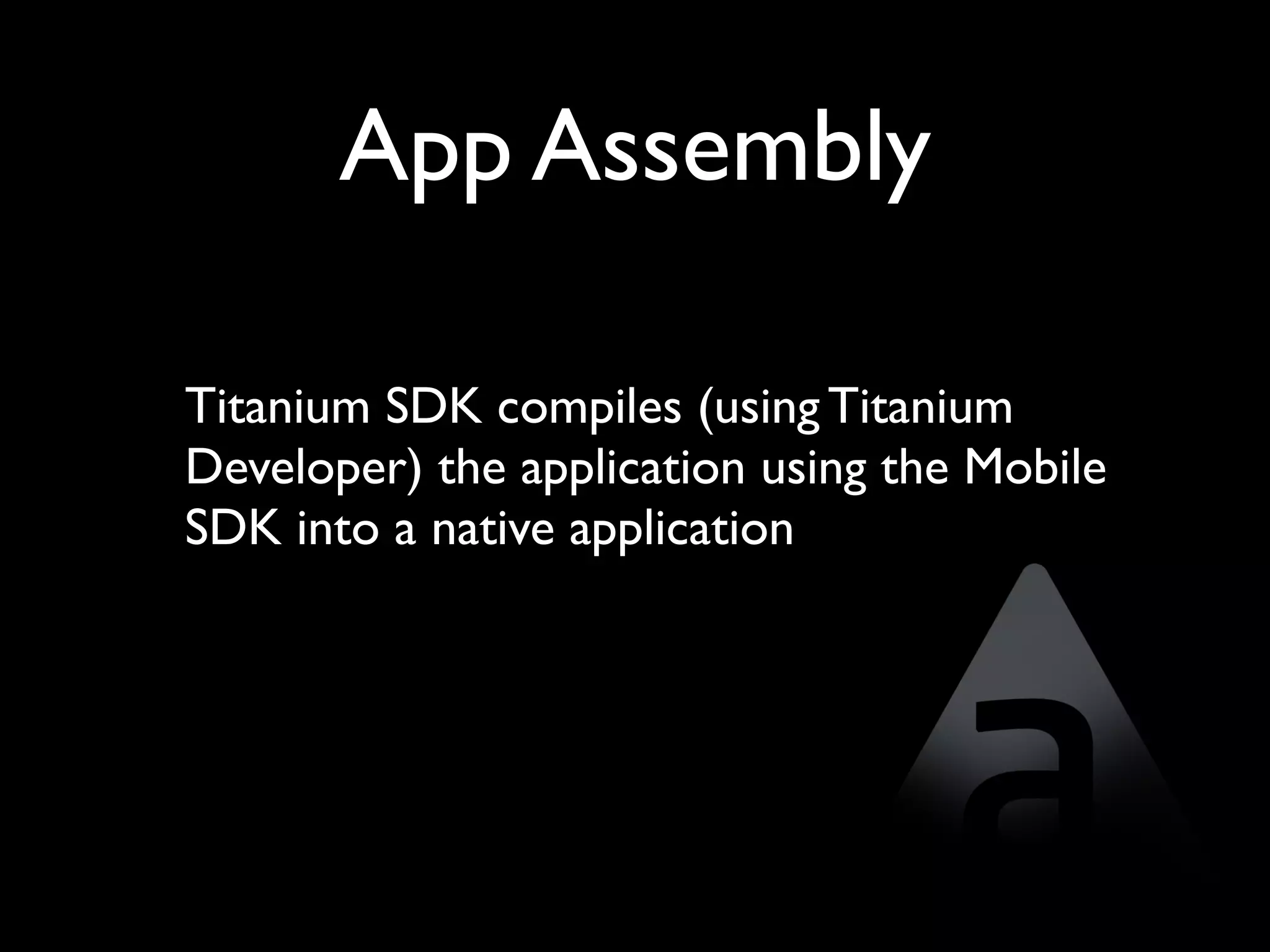 App Assembly

Titanium SDK compiles (using Titanium
Developer) the application using the Mobile
SDK into a native application
 