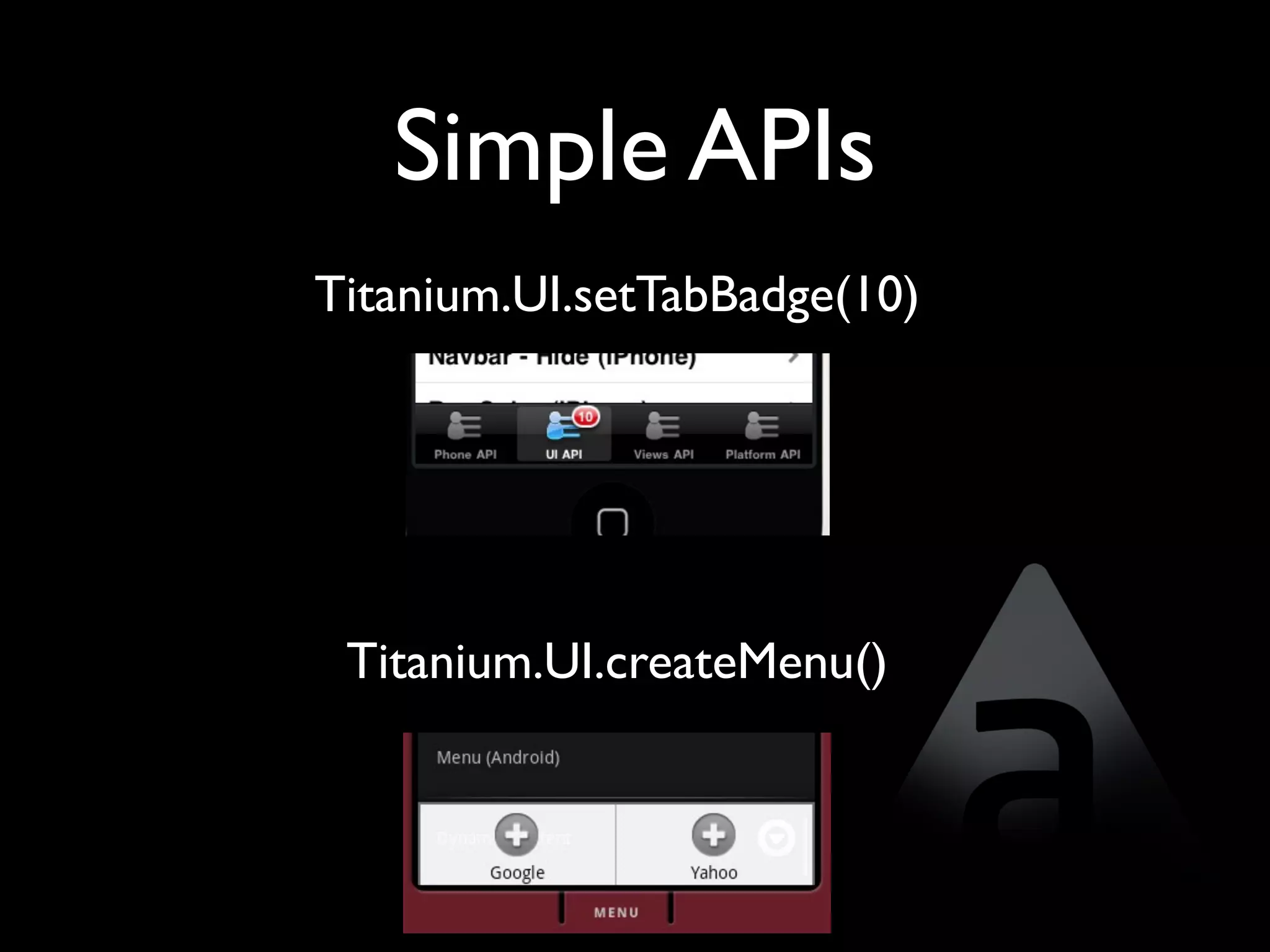 Simple APIs
Titanium.UI.setTabBadge(10)




 Titanium.UI.createMenu()
 
