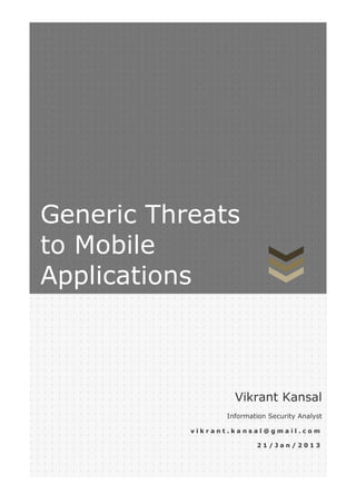 Generic Threats
to Mobile
Applications



                   Vikrant Kansal
                 Information Security Analyst

           vikrant.kansal@gmail.com

                         21/Jan/2013
                            1Page 0 of 11
 