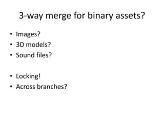 3-way merge for binary assets?
• Images?
• 3D models?
• Sound files?
• Locking!
• Across branches?
 