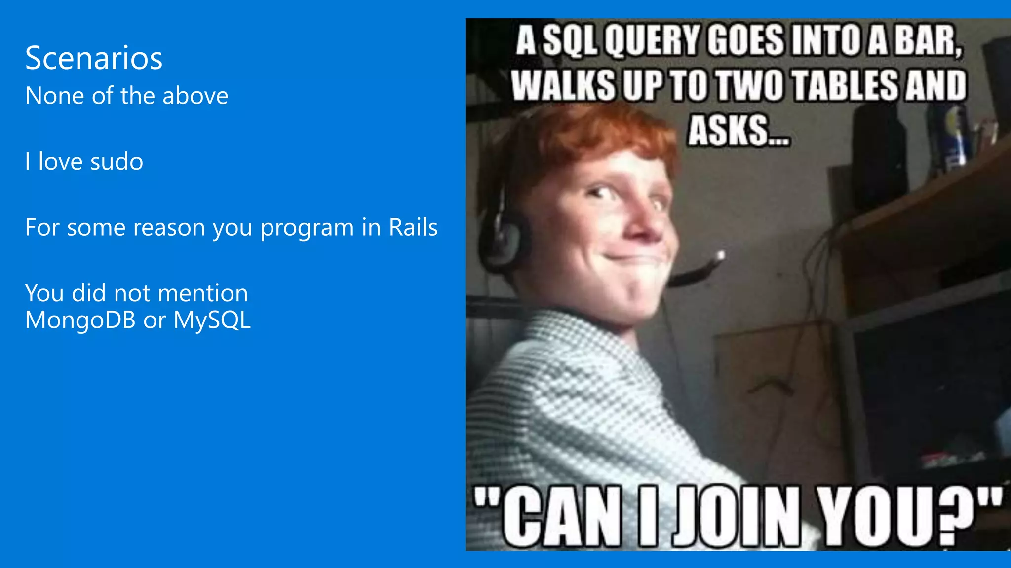Scenarios
None of the above
I love sudo
For some reason you program in Rails
You did not mention
MongoDB or MySQL