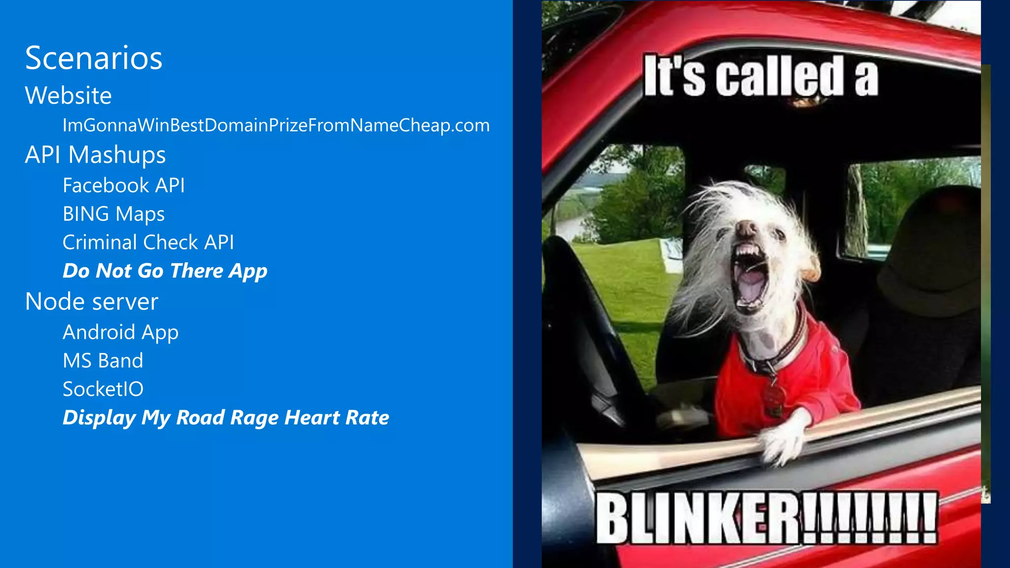 Scenarios
Website
ImGonnaWinBestDomainPrizeFromNameCheap.com
API Mashups
Facebook API
BING Maps
Criminal Check API
Do Not Go There App
Node server
Android App
MS Band
SocketIO
Display My Road Rage Heart Rate