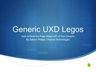 S
Generic UXD Legos
How to Build the Page Object API of Your Dreams
By Selena Phillips | Akamai Technologies
 