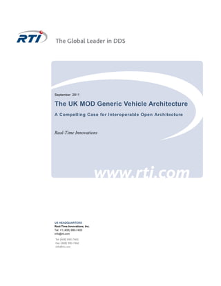 September 2011


The UK MOD Generic Vehicle Architecture
A Compelling Case for Interoperable Open Architecture



Real-Time Innovations




US HEADQUARTERS
Real-Time Innovations, Inc.
Tel: +1 (408) 990-7400
info@rti.com
 