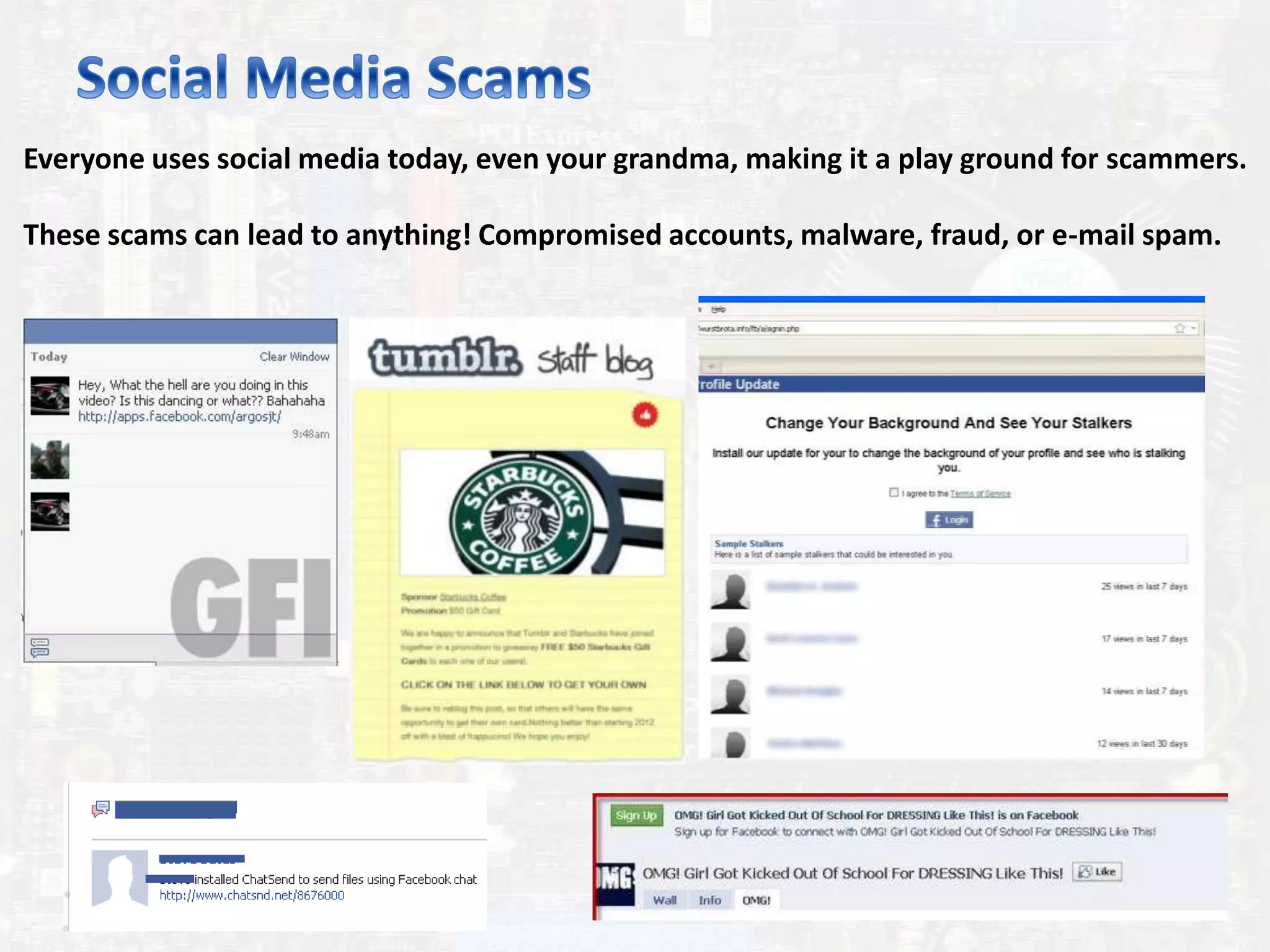Everyone uses social media today, even your grandma, making it a play ground for scammers.
These scams can lead to anything! Compromised accounts, malware, fraud, or e-mail spam.
 