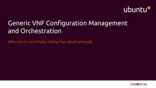 Generic VNF Configuration Management
and Orchestration
Why telco’s are finally taking the cloud seriously
 