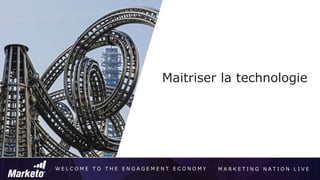 W E L C O M E T O T H E E N G A G E M E N T E C O N O M Y M A R K E T I N G N A T I O N L I V E
Maitriser la technologie
 