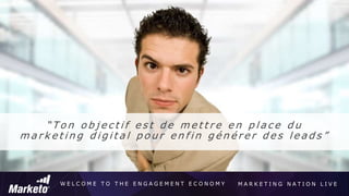 W E L C O M E T O T H E E N G A G E M E N T E C O N O M Y M A R K E T I N G N A T I O N L I V E
“ T o n o b j e c t i f e s t d e m e t t r e e n p l a c e d u
m a r k e t i n g d i g i t a l p o u r e n f i n g é n é r e r d e s l e a d s ”
 