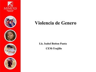 Lic. Isabel Botton Panta
CEM-Trujillo
Violencia de Genero
 