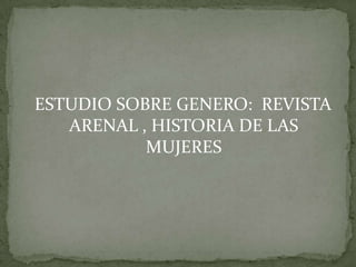 ESTUDIO SOBRE GENERO: REVISTA
ARENAL , HISTORIA DE LAS
MUJERES
 