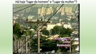 Há hoje “lugar do homem” e ”Lugar da mulher”?
 