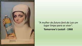 "A mulher do futuro fará da Lua um
lugar limpo para se viver".
Tomorrow's Lestoil - 1968
 