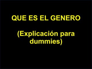 QUE ES EL GENERO
(Explicación para
dummies)
 